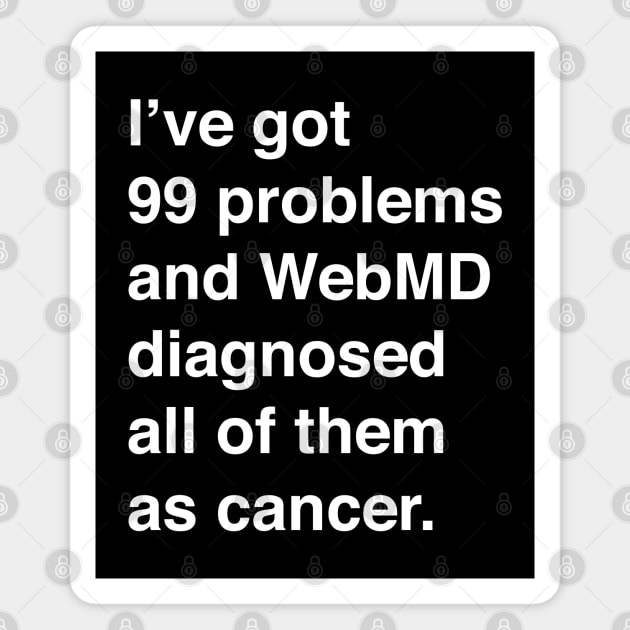 I've Got 99 Problems And WebMD Diagnosed All Of Them As Cancer (White Text) Magnet by inotyler